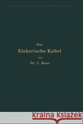 Das Elektrische Kabel: Eine Darstellung Der Grundlagen Für Fabrikation, Verlegung Und Betrieb Baur, C. 9783642895203