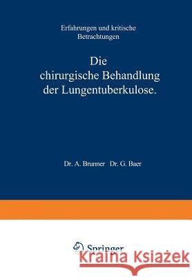 Die Chirurgische Behandlung Der Lungentuberkulose: Erfahrungen Und Kritische Betrachtungen Brunner, A. 9783642895814 Springer