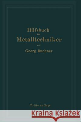 Hilfsbuch Für Metalltechniker: Einführung in Die Neuzeitliche Metall- Und Legierungskunde, Erprobte Arbeitsverfahren Und Vorschriften Für Die Werkstä Buchner, Georg 9783642895845