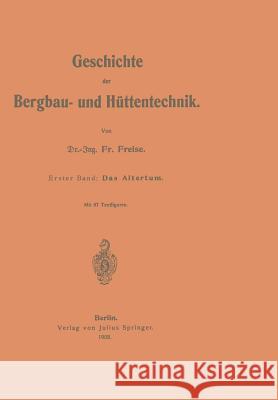 Geschichte Der Bergbau- Und Hüttentechnik: Erster Band: Das Altertum Freise, Fr 9783642896972 Springer