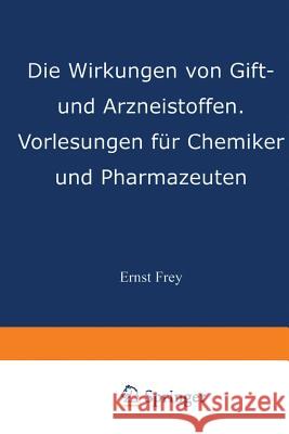 Die Wirkungen Von Gift- Und Arzneistoffen: Vorlesungen Für Chemiker Und Pharmazeuten Frey, Ernst 9783642897030 Springer