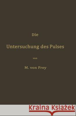 Die Untersuchung Des Pulses Und Ihre Ergebnisse in Gesunden Und Kranken Zuständen Frey, Max Von 9783642897061 Springer