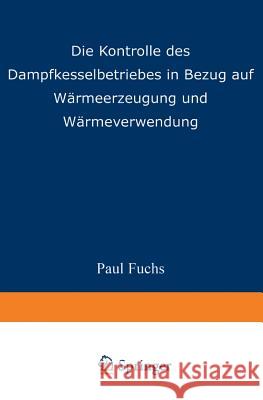 Die Kontrolle Des Dampfkesselbetriebes in Bezug Auf Wärmeerzeugung Und Wärmeverwendung Fuchs, Paul 9783642897221