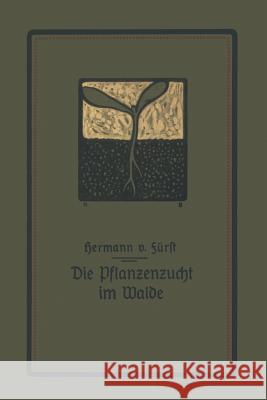 Die Pflanzenzucht Im Walde: Ein Handbuch Für Forstwirte, Waldbesitzer Und Studierende Fürst, Hermann Von 9783642897290 Springer