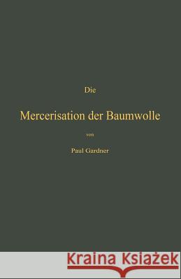 Die Mercerisation Der Baumwolle Mit Specieller Berücksichtigung Der In- Und Ausländischen Patente Gardner, Paul 9783642897320