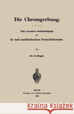 Die Chromgerbung: Unter Besonderer Berücksichtigung Der In- Und Ausländischen Patentlitteratur Hegel, S. 9783642898143