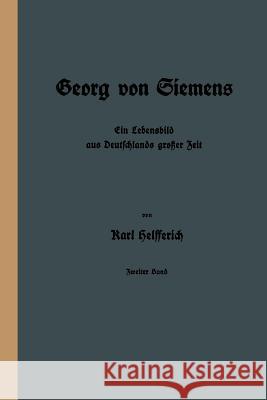 Georg Von Siemens: Ein Lebensbild Aus Deutschlands Großer Zeit Helfferich, Karl 9783642898235