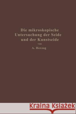 Die Mikroskopische Untersuchung Der Seide Mit Besonderer Berücksichtigung Der Erzeugnisse Der Kunstseidenindustrie Herzog, Alois 9783642898426