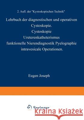 Lehrbuch Der Diagnostischen Und Operativen Cystoskopie: Cystoskopie - Ureterenkatheterismus Funktionelle Nierendiagnostik - Pyelographie Intravesicale Joseph, Eugen 9783642899119 Springer