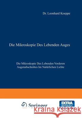 Die Mikroskopie Des Lebenden Auges: Erster Band Die Mikroskopie Des Lebenden Vorderen Augenabschnittes Im Natürlichen Lichte Koeppe, Leonhard 9783642899614