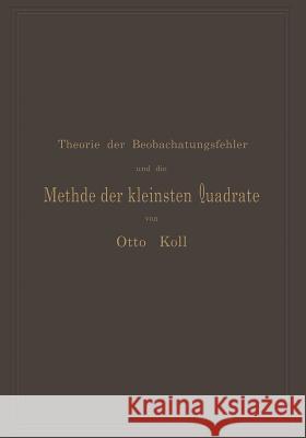 Die Theorie Der Beobachtungsfehler Und Die Methode Der Kleinsten Quadrate Mit Ihrer Anwendung Auf Die Geodäsie Und Die Wassermessungen Koll, Otto 9783642899638