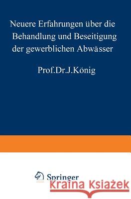 Neuere Erfahrungen Über Die Behandlung Und Beseitigung Der Gewerblichen Abwässer König, J. 9783642899683