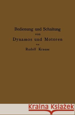 Bedienung Und Schaltung Von Dynamos Und Motoren Sowie Für Kleine Anlagen Ohne Und Mit Akkumulatoren Krause, Rudolf 9783642899812