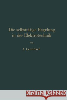 Die Selbsttätige Regelung in Der Elektrotechnik Leonhard, A. 9783642900341