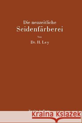 Die Neuzeitliche Seidenfärberei: Handbuch Für Die Seidenfärbereien, Färbereischulen Und Färbereilaboratorien Ley, Hermann 9783642900426 Springer