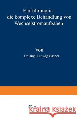 Einführung in Die Komplexe Behandlung Von Wechselstromaufgaben Ludwig, Casper 9783642900648