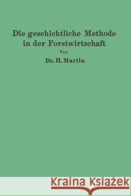 Die Geschichtliche Methode in Der Forstwirtschaft: Mit Besonderer Rücksicht Auf Waldbau Und Forsteinrichtung Martin, H. 9783642900785 Springer