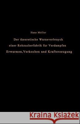 Der Theoretische Wärmeverbrauch Einer Rohzuckerfabrik Für Verdampfen, Erwärmen, Verkochen Und Krafterzeugung: Eine Studie Möller, Hans 9783642901195