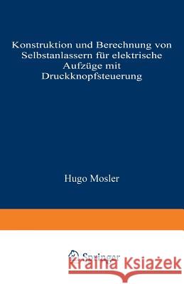 Konstruktion Und Berechnung Von Selbstanlassern Für Elektrische Aufzüge Mit Druckknopfsteuerung Mosler, Hugo 9783642901270