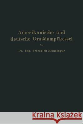 Amerikanische Und Deutsche Großdampfkessel: Eine Untersuchung Über Den Stand Und Die Neueren Bestrebungen Des Amerikanischen Und Deutschen Großdampfke Münzinger, Friedrich 9783642901393