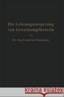 Die Leistungssteigerung Von Großdampfkesseln: Eine Untersuchung Über Die Verbesserung Von Leistung Und Wirtschaftlichkeit Und Über Neuere Bestrebungen Münzinger, Friedrich 9783642901416