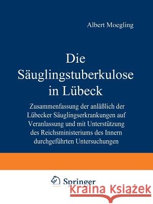Die Säuglingstuberkulose in Lübeck: Zusammenfassung Der Anlässlich Der Lübecker Säuglingserkrankungen Auf Veranlassung Und Mit Unterstützung Des Reich Moegling, Albert 9783642901560 Springer