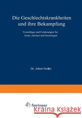 Die Geschlechtskrankheiten Und Ihre Bekämpfung: Vorschläge Und Forderungen Für Ärzte, Juristen Und Soziologen Neißer, Albert 9783642901959 Springer