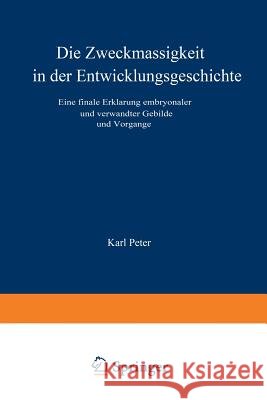 Die Zweckmässigkeit in Der Entwicklungsgeschichte: Eine Finale Erklärung Embryonaler Und Verwandter Gebilde Und Vorgänge Peter, Karl 9783642902314 Springer