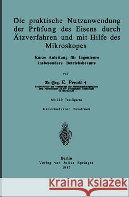Die Praktische Nutzanwendung Der Prüfung Des Eisens Durch Ätzverfahren Und Mit Hilfe Des Mikroskopes: Kurze Anleitung Für Ingenieure Insbesondere Betr Preuß, E. 9783642902642 Springer