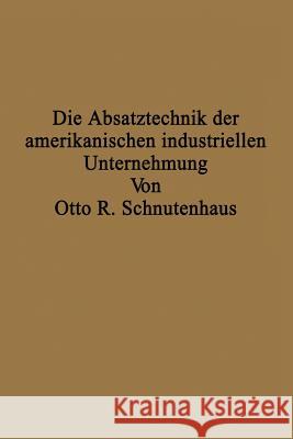 Die Absatztechnik Der Amerikanischen Industriellen Unternehmung Otto R Otto R. Schnutenhaus 9783642903717 Springer