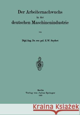 Der Arbeiternachwuchs in Der Deutschen Maschinenindustrie E. W E. W. Seyfert 9783642904042 Springer