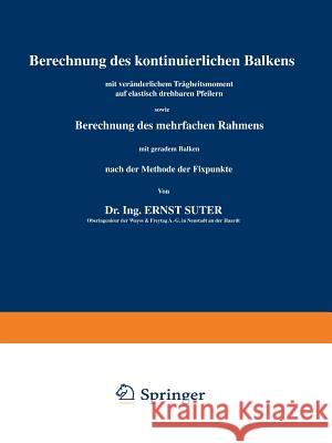 Berechnung Des Kontinuierlichen Balkens Mit Veränderlichem Trägheitsmoment Auf Elastisch Drehbaren Pfeilern Sowie Berechnung Des Mehrfachen Rahmens Mi Suter, Ernst 9783642904578