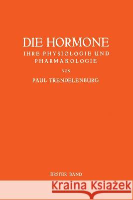 Die Hormone Ihre Physiologie Und Pharmakologie: Erster Band Trendelenburg, Paul 9783642904752 Springer