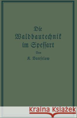 Die Waldbautechnik Im Spessart: Eine Historisch-Kritische Untersuchung Ihrer Epochen Vanselow, K. 9783642904899 Springer