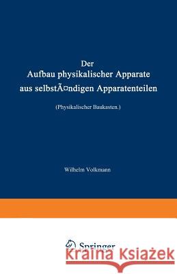 Der Aufbau Physikalischer Apparate Aus Selbständigen Apparatenteilen (Physikalischer Baukasten) Volkmann, Wilhelm 9783642905049