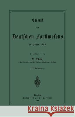 Chronik Des Deutschen Forstwesens Im Jahre 1888: XIV. Jahrgang Weise, W. 9783642905599 Springer