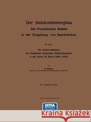 Der Steinkohlenbergbau Des Preussischen Staates in Der Umgebung Von Saarbrücken: IV. Teil. Die Absatzverhältnisse Der Königlichen Saarbrücker Steinkoh Zörner, R. 9783642906046 Springer