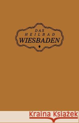 Das Heilbad Wiesbaden: Den Heilungsuchenden Kranken, Den Freunden Und Gästen Des Bades Magistrat Der Stadt Wiesbaden, Na 9783642906114