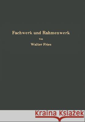Fachwerk und Rahmenwerk: Ein systematischer Grundriß der Statik des ebenen Tragwerkes Walter Fries 9783642925948