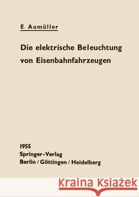 Die Elektrische Beleuchtung Von Eisenbahnfahrzeugen E. Aumuller 9783642926372