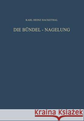 Die Bündel-Nagelung. Experimentelle Und Klinische Studie Über Eine Neuartige Methode Der Markraum-Schienung Langer Röhrenknochen: Leitfaden Der Techni Hegemann, Gerd 9783642928130 Springer