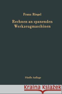 Rechnen an Spanenden Werkzeugmaschinen: Ein Lehr- Und Handbuch Zum Gebrauch in Werkstatt, Büro Und Schule Riegel, Franz 9783642928895
