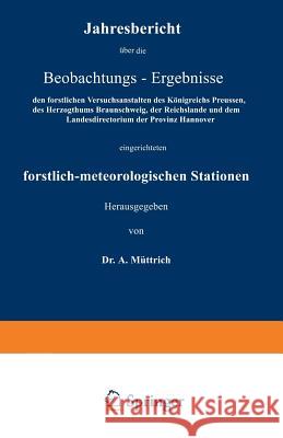 Jahresbericht Über Die Beobachtungs-Ergebnisse: Den Forstlichen Versuchsanstalten Des Königreichs Preussen, Des Herzogthums Braunschweig, Der Reichsla Müttrich, A. 9783642937453 Springer