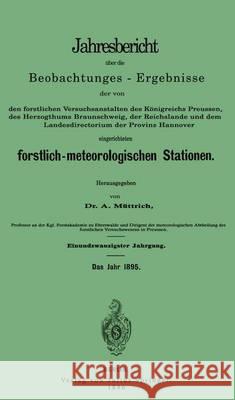 Jahresbericht Über Die Beobachtungs-Ergebnisse: Den Forstlichen Versuchsanstalten Des Königreichs Preussen, Des Herzogthums Braunschweig, Der Reichsla Müttrich, A. 9783642937460 Springer
