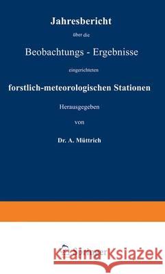 Jahresbericht Über Die Beobachtungs-Ergebnisse: Der Von Den Forstlichen Versuchsanstalten Des Königreichs Preussen, Des Herzogthums Braunschweig, Der Müttrich, A. 9783642937514 Springer
