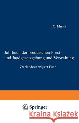 Jahrbuch Der Preußischen Forst- Und Jagdgesetzgebung Und Verwaltung: Zweiundzwanzigster Band Mundt, O. 9783642938221 Springer