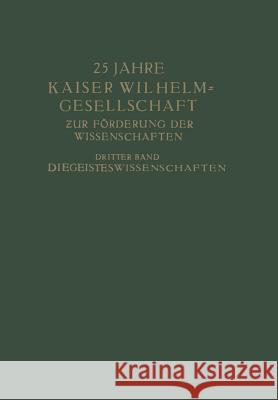25 Jahre Kaiser Wilhelm-Gesellschaft: Zur Förderung Der Wissenschaften Dritter Band Die Geisteswissenschaften Planck, Max 9783642938436 Springer
