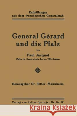 General Gérard Und Die Pfalz: Enthüllungen Aus Dem Französischen Generalstab Jacquot, Paul 9783642938481 Springer