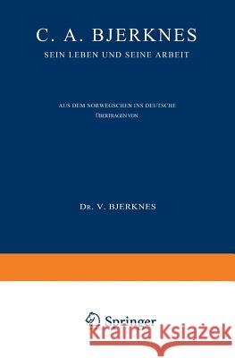 C. A. Bjerknes: Sein Leben Und Seine Arbeit Bjerknes, Else 9783642938764 Springer