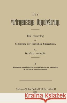 Die Vertragsmässige Doppelwährung: Ein Vorschlag Zur Vollendung Der Deutschen Münzreform Arendt, Otto 9783642939099 Springer